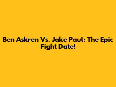 Ben Askren Vs. Jake Paul: The Epic Fight Date!