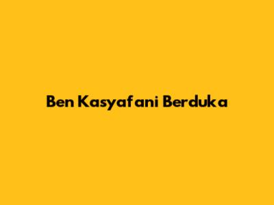 Ben Kasyafani Berduka