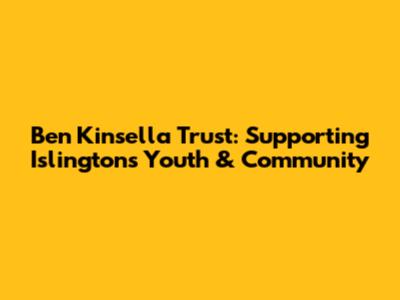 Ben Kinsella Trust: Supporting Islington's Youth & Community