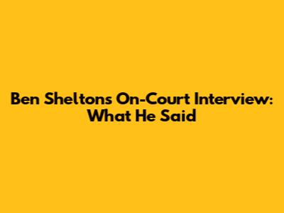 Ben Shelton's On-Court Interview: What He Said