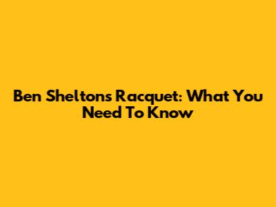 Ben Shelton's Racquet: What You Need To Know