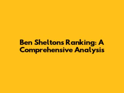 Ben Shelton's Ranking: A Comprehensive Analysis