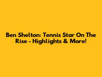 Ben Shelton: Tennis Star On The Rise - Highlights & More!
