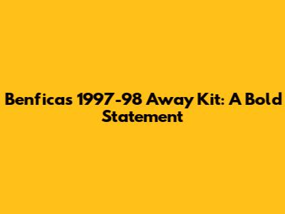Benfica's 1997-98 Away Kit: A Bold Statement