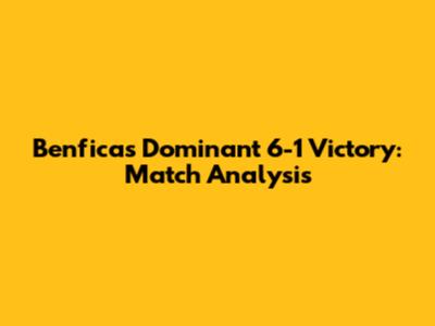 Benfica's Dominant 6-1 Victory: Match Analysis
