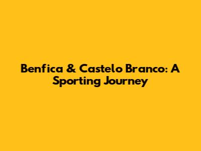 Benfica & Castelo Branco: A Sporting Journey