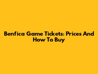 Benfica Game Tickets: Prices And How To Buy