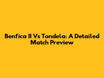 Benfica II Vs Tondela: A Detailed Match Preview