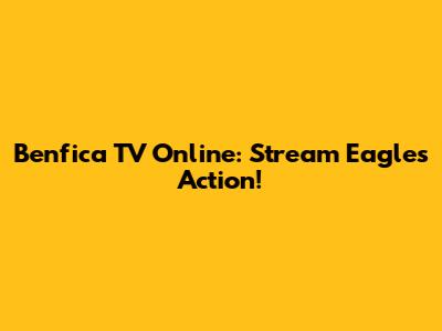 Benfica TV Online: Stream Eagles' Action!