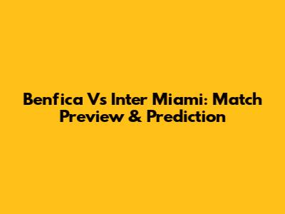 Benfica Vs Inter Miami: Match Preview & Prediction