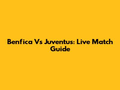 Benfica Vs Juventus: Live Match Guide