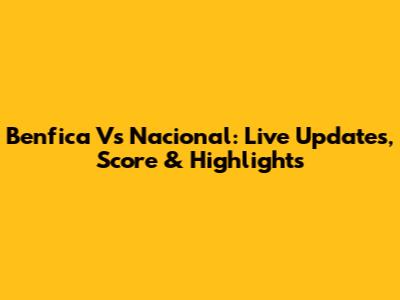 Benfica Vs Nacional: Live Updates, Score & Highlights