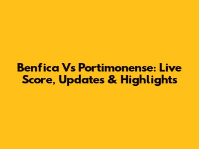Benfica Vs Portimonense: Live Score, Updates & Highlights