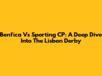 Benfica Vs Sporting CP: A Deep Dive Into The Lisbon Derby