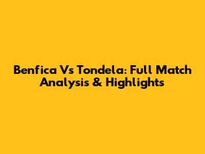 Benfica Vs Tondela: Full Match Analysis & Highlights