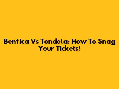Benfica Vs Tondela: How To Snag Your Tickets!