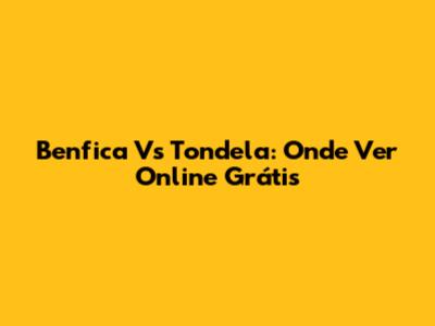 Benfica Vs Tondela: Onde Ver Online Grátis