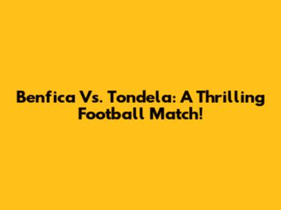 Benfica Vs. Tondela: A Thrilling Football Match!