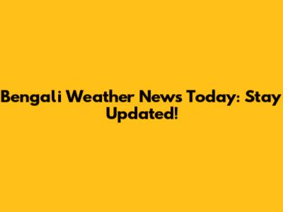 Bengali Weather News Today: Stay Updated!