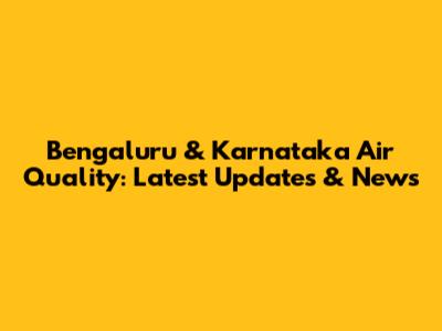 Bengaluru & Karnataka Air Quality: Latest Updates & News