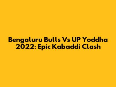 Bengaluru Bulls Vs UP Yoddha 2022: Epic Kabaddi Clash