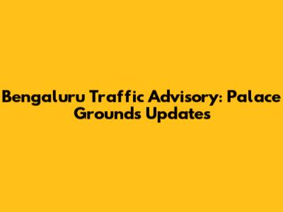 Bengaluru Traffic Advisory: Palace Grounds Updates