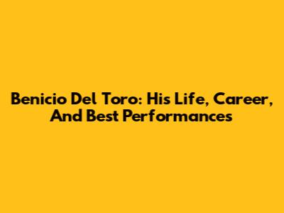 Benicio Del Toro: His Life, Career, And Best Performances