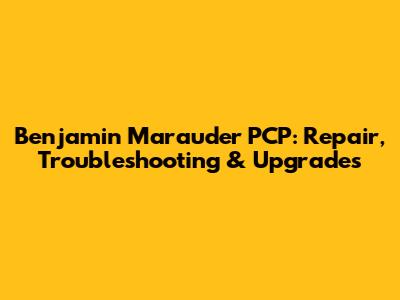 Benjamin Marauder PCP: Repair, Troubleshooting & Upgrades
