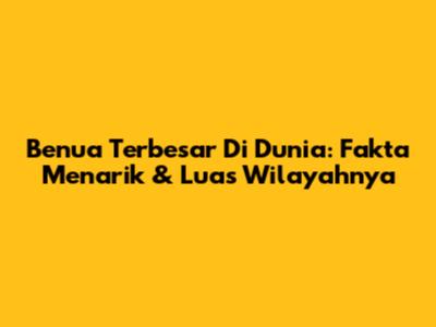 Benua Terbesar Di Dunia: Fakta Menarik & Luas Wilayahnya