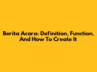 Berita Acara: Definition, Function, And How To Create It