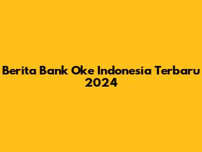 Berita Bank Oke Indonesia Terbaru 2024