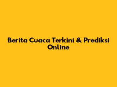 Berita Cuaca Terkini & Prediksi Online
