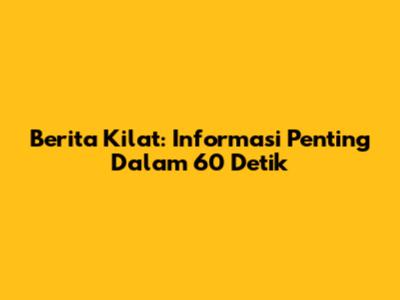 Berita Kilat: Informasi Penting Dalam 60 Detik