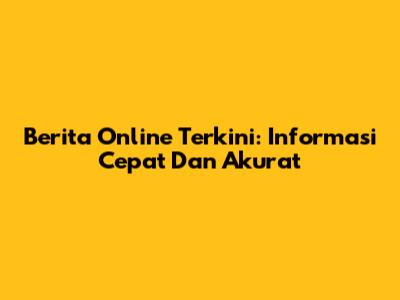 Berita Online Terkini: Informasi Cepat Dan Akurat