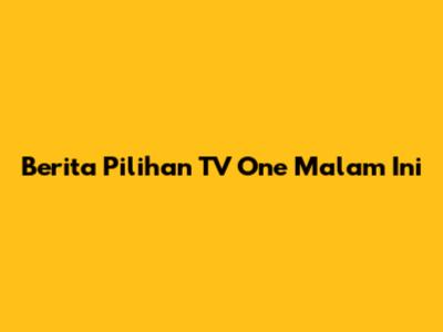 Berita Pilihan TV One Malam Ini