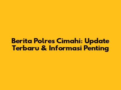 Berita Polres Cimahi: Update Terbaru & Informasi Penting