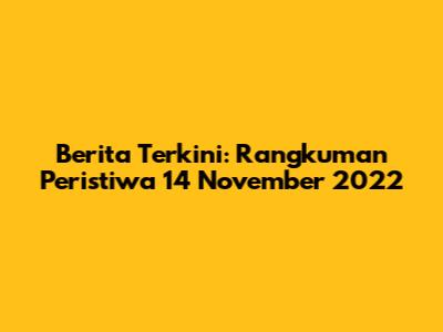 Berita Terkini: Rangkuman Peristiwa 14 November 2022