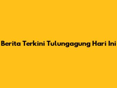 Berita Terkini Tulungagung Hari Ini
