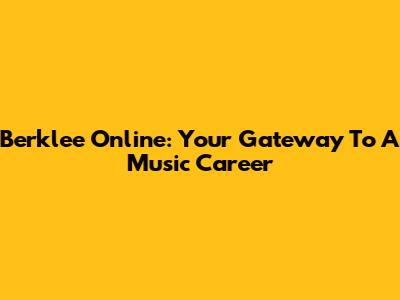 Berklee Online: Your Gateway To A Music Career