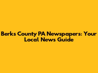 Berks County PA Newspapers: Your Local News Guide