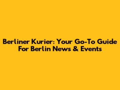 Berliner Kurier: Your Go-To Guide For Berlin News & Events