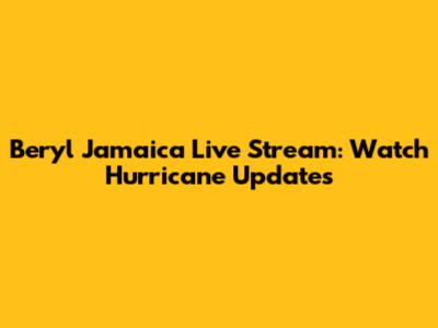 Beryl Jamaica Live Stream: Watch Hurricane Updates