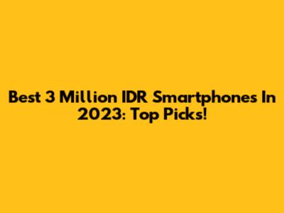 Best 3 Million IDR Smartphones In 2023: Top Picks!
