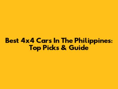 Best 4x4 Cars In The Philippines: Top Picks & Guide