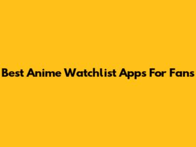 Best Anime Watchlist Apps For Fans