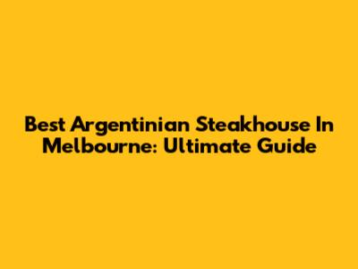 Best Argentinian Steakhouse In Melbourne: Ultimate Guide
