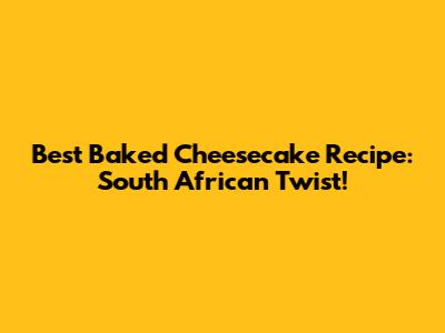 Best Baked Cheesecake Recipe: South African Twist!