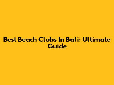 Best Beach Clubs In Bali: Ultimate Guide