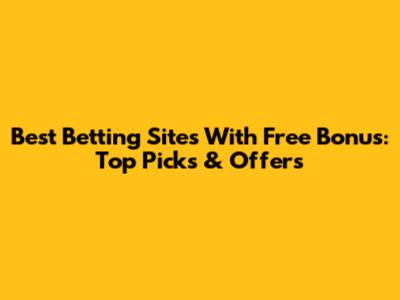 Best Betting Sites With Free Bonus: Top Picks & Offers