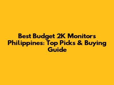 Best Budget 2K Monitors Philippines: Top Picks & Buying Guide
